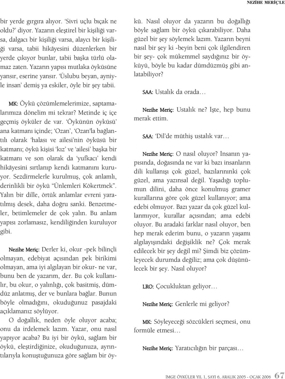 Yazarýn yapýsý mutlaka öyküsüne yansýr, eserine yansýr. Üslubu beyan, ayniyle insan demiþ ya eskiler, öyle bir þey tabii. MK: Öykü çözümlemelerimize, saptamalarýmýza dönelim mi tekrar?