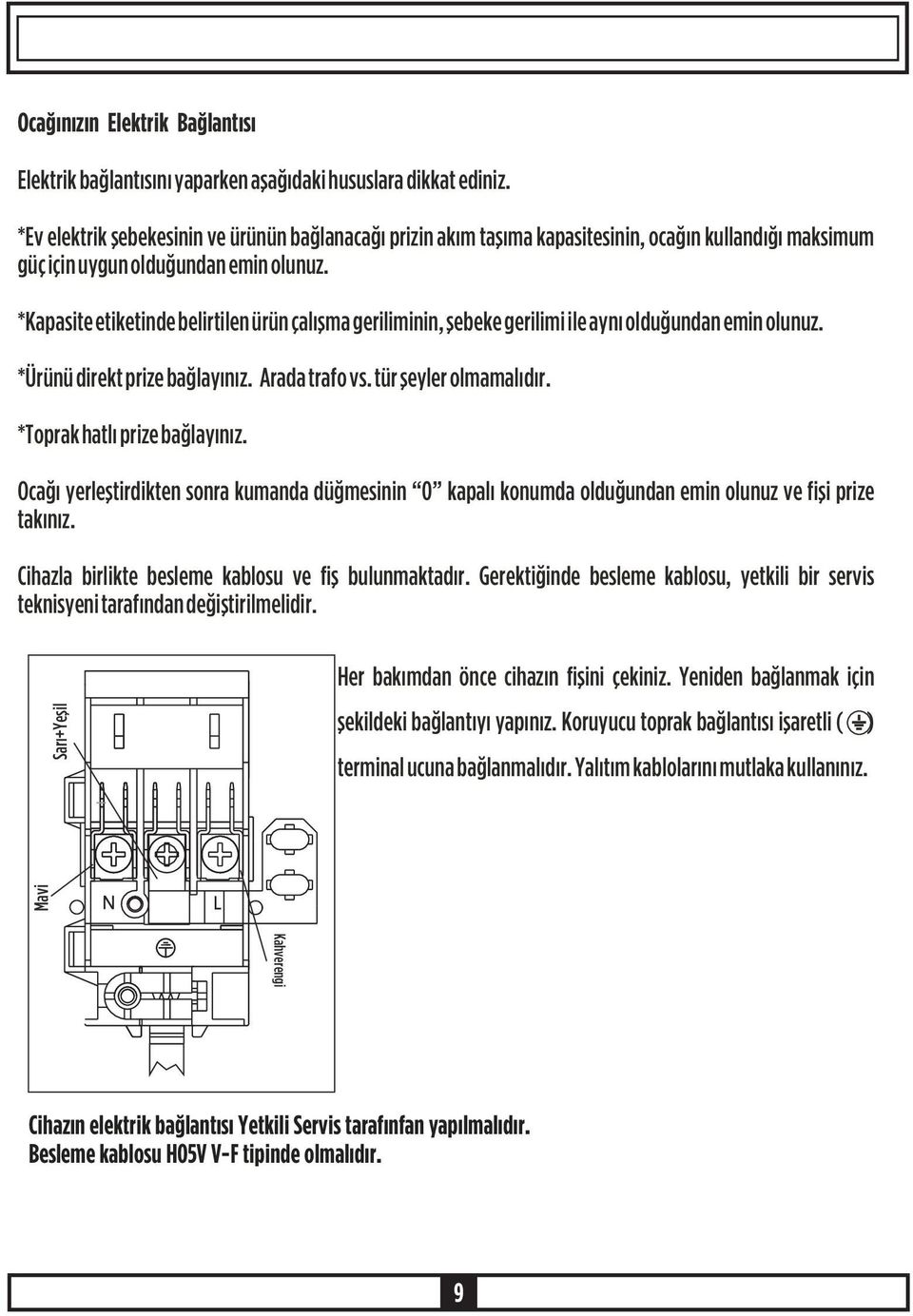 *Kapasite etiketinde belirtilen ürün çalýþma geriliminin, þebeke gerilimi ile ayný olduðundan emin olunuz. *Ürünü direkt prize baðlayýnýz. Arada trafo vs. tür þeyler olmamalýdýr.