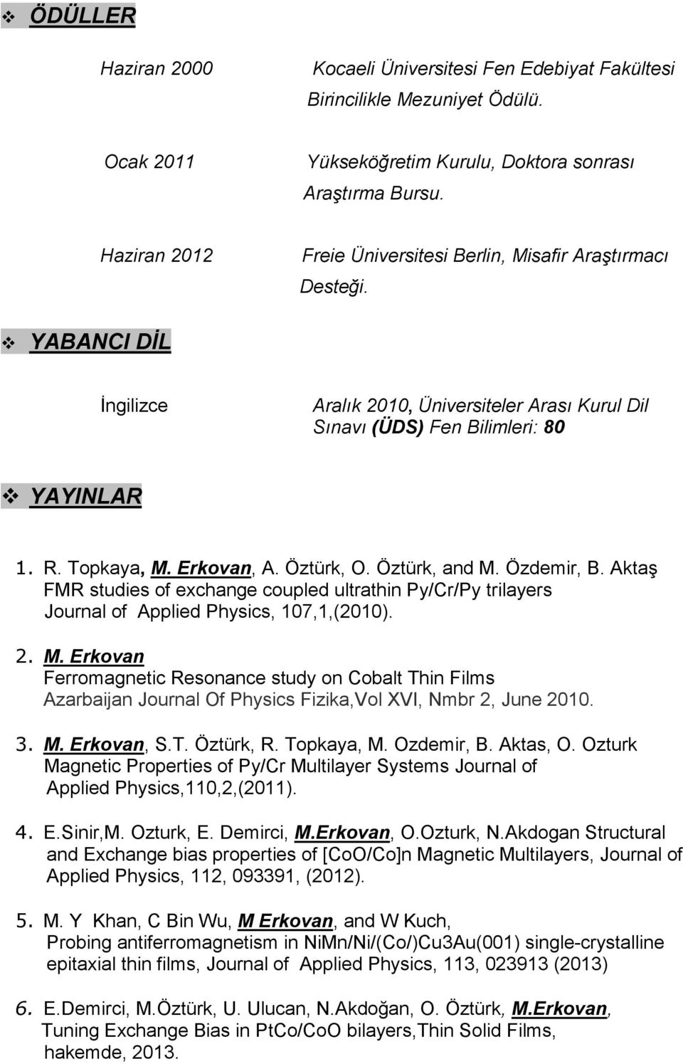 Erkovan, A. Öztürk, O. Öztürk, and M. Özdemir, B. Aktaş FMR studies of exchange coupled ultrathin Py/Cr/Py trilayers Journal of Applied Physics, 107,1,(2010). 2. M. Erkovan Ferromagnetic Resonance study on Cobalt Thin Films Azarbaijan Journal Of Physics Fizika,Vol XVI, Nmbr 2, June 2010.
