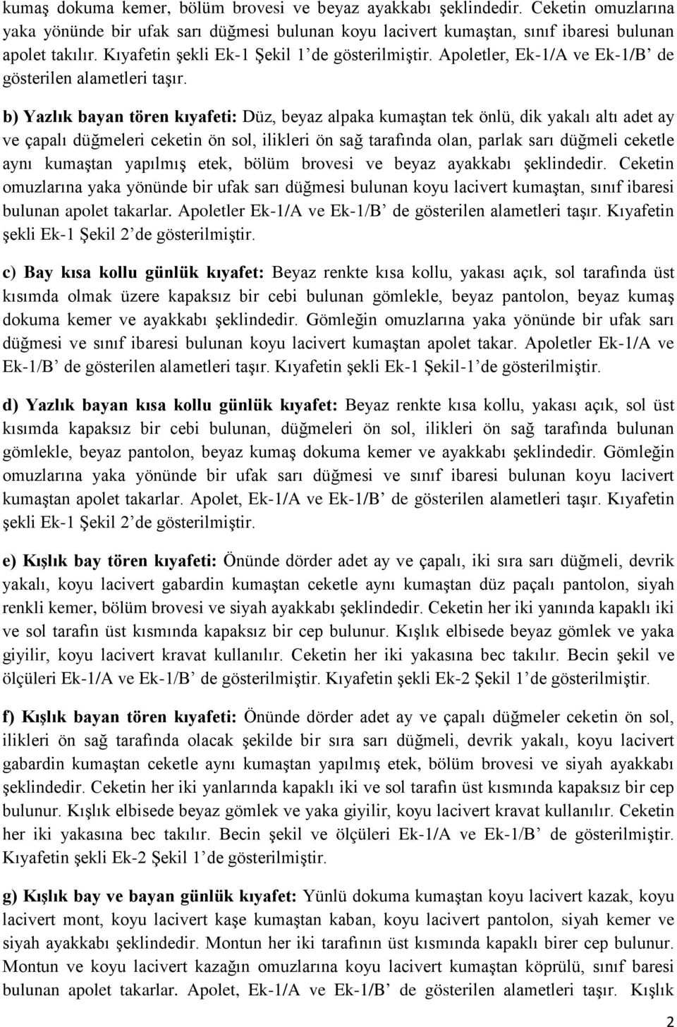 b) Yazlık bayan tören kıyafeti: Düz, beyaz alpaka kumaştan tek önlü, dik yakalı altı adet ay ve çapalı düğmeleri ceketin ön sol, ilikleri ön sağ tarafında olan, parlak sarı düğmeli ceketle aynı