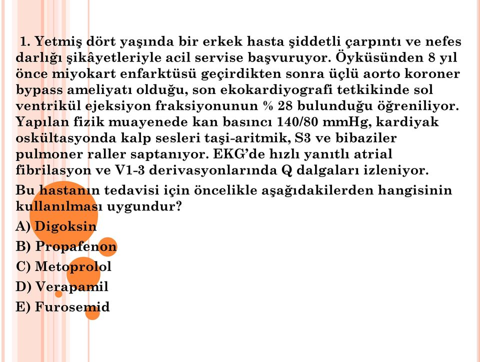 28 bulunduğu öğreniliyor. Yapılan fizik muayenede kan basıncı 140/80 mmhg, kardiyak oskültasyonda kalp sesleri taşi-aritmik, S3 ve bibaziler pulmoner raller saptanıyor.