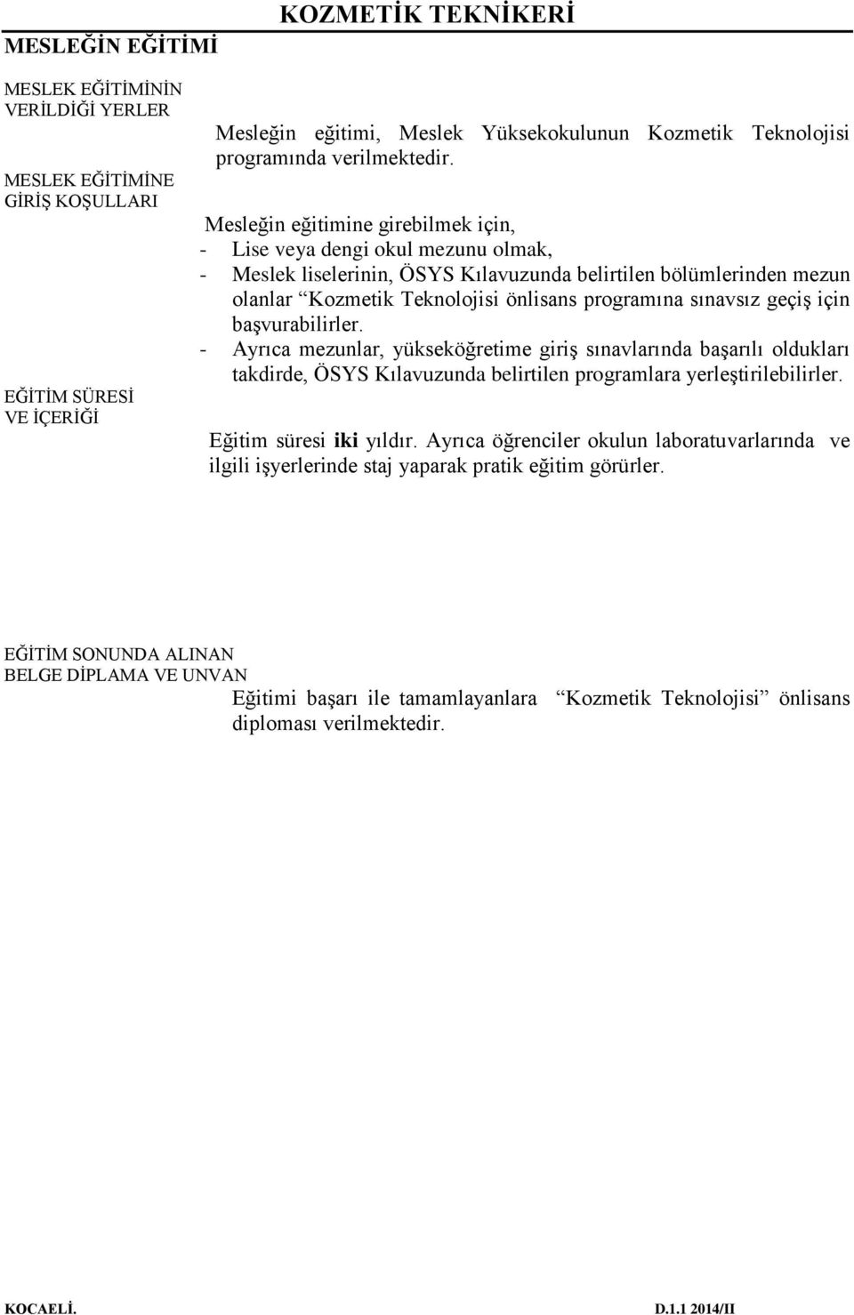 Mesleğin eğitimine girebilmek için, - Lise veya dengi okul mezunu olmak, - Meslek liselerinin, ÖSYS Kılavuzunda belirtilen bölümlerinden mezun olanlar Kozmetik Teknolojisi önlisans programına