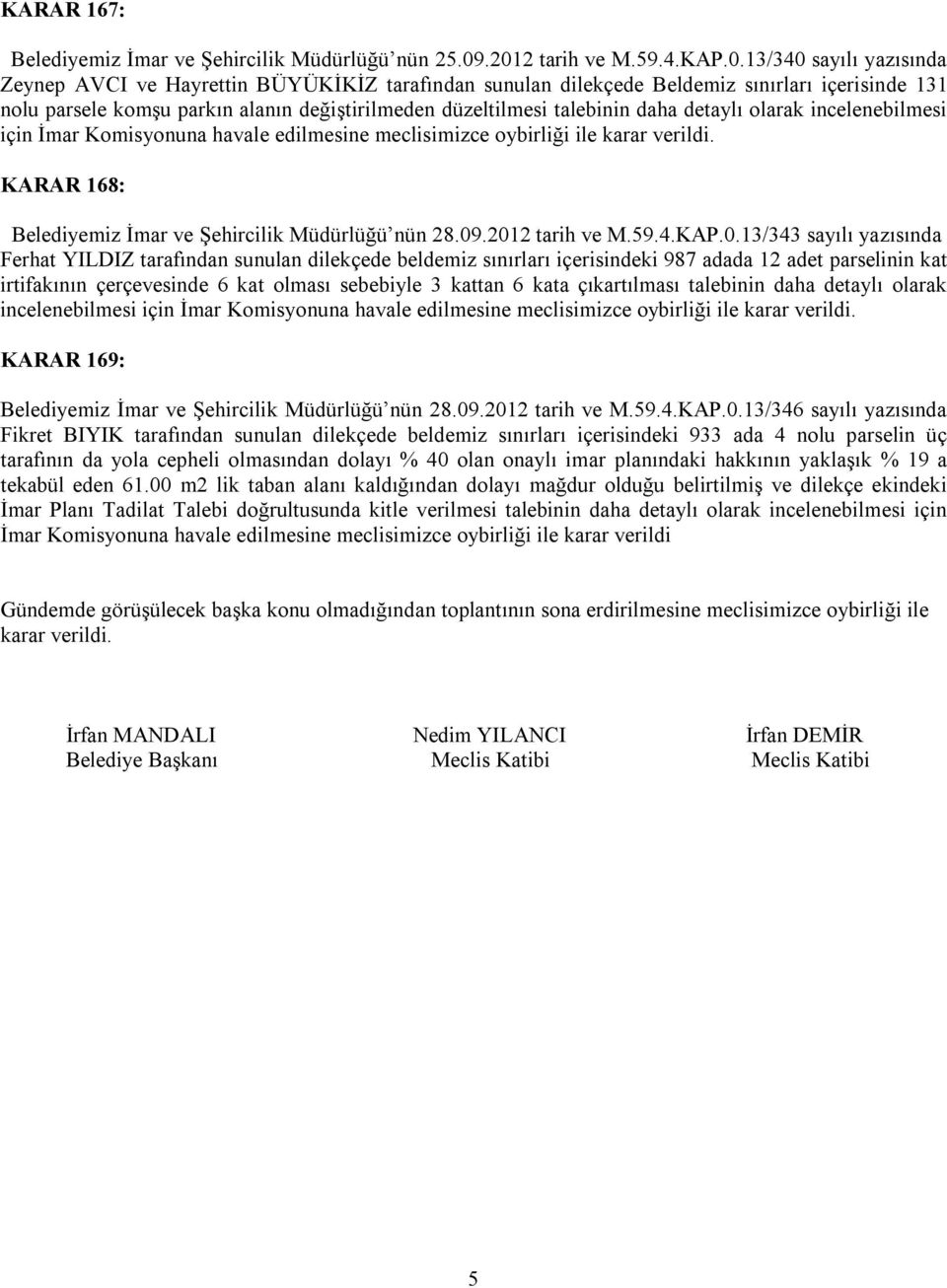 düzeltilmesi talebinin daha detaylı olarak incelenebilmesi için İmar Komisyonuna havale edilmesine meclisimizce oybirliği ile karar verildi. KARAR 168: Belediyemiz İmar ve Şehircilik Müdürlüğü nün 28.