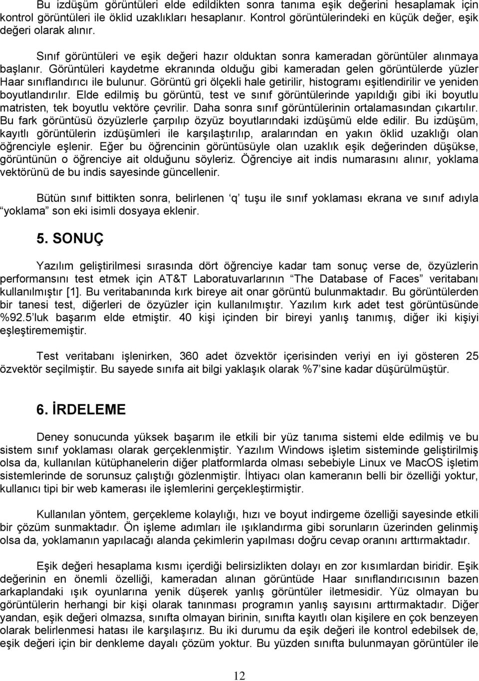 Görüntüleri kaydetme ekranında olduğu gibi kameradan gelen görüntülerde yüzler Haar sınıflandırıcı ile bulunur.