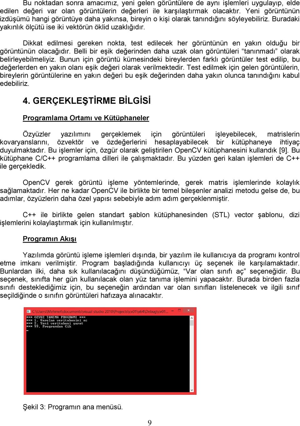 Dikkat edilmesi gereken nokta, test edilecek her görüntünün en yakın olduğu bir görüntünün olacağıdır. Belli bir eģik değerinden daha uzak olan görüntüleri tanınmadı olarak belirleyebilmeliyiz.