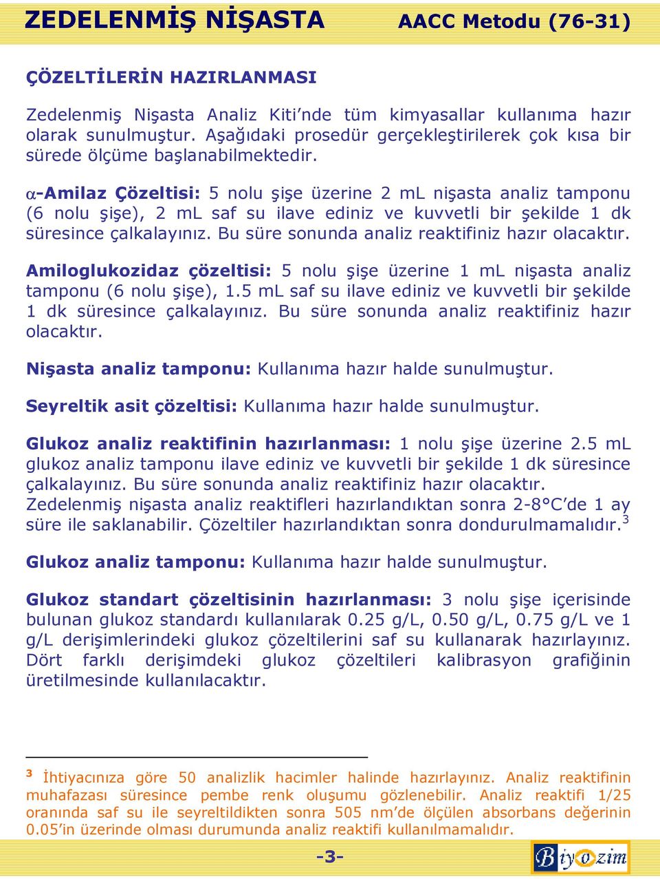 Bu süre sonunda analiz reaktifiniz hazır olacaktır. Amiloglukozidaz çözeltisi: 5 nolu şişe üzerine 1 ml nişasta analiz tamponu (6 nolu şişe), 1.