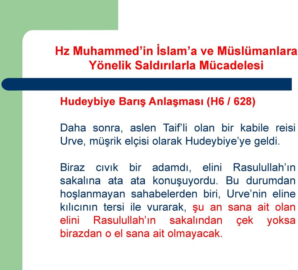 Bu durumdan hoşlanmayan sahabelerden biri, Urve nin eline kılıcının tersi ile vurarak,