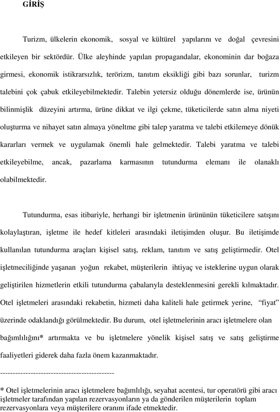 Talebin yetersiz olduğu dönemlerde ise, ürünün bilinmişlik düzeyini artırma, ürüne dikkat ve ilgi çekme, tüketicilerde satın alma niyeti oluşturma ve nihayet satın almaya yöneltme gibi talep yaratma