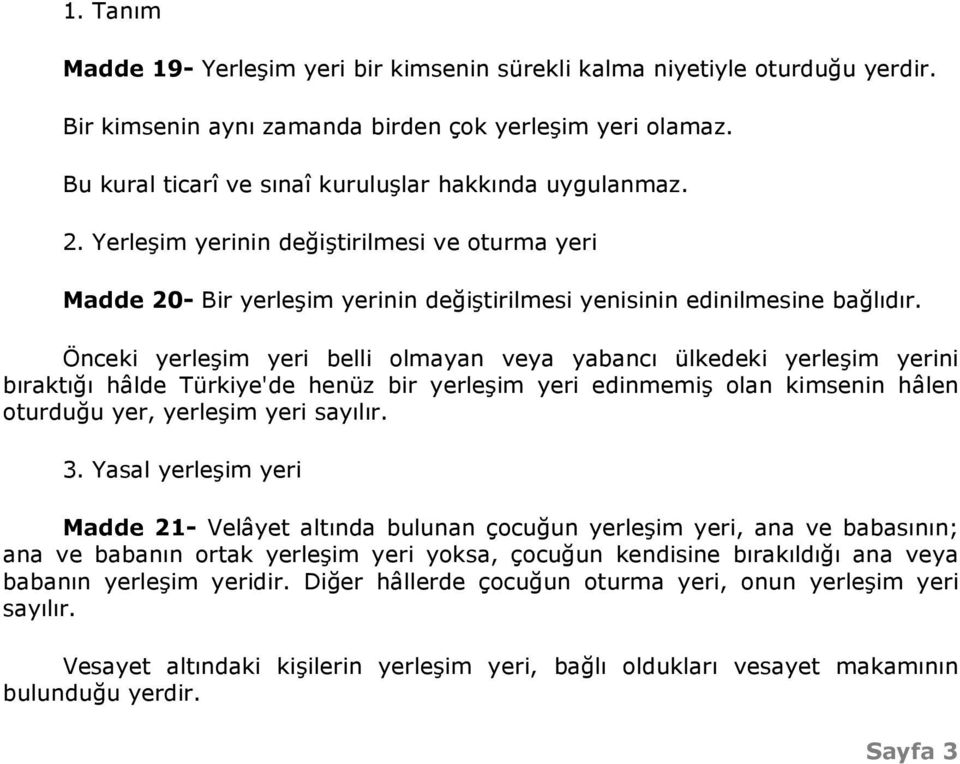 Önceki yerleşim yeri belli olmayan veya yabancı ülkedeki yerleşim yerini bıraktığı hâlde Türkiye'de henüz bir yerleşim yeri edinmemiş olan kimsenin hâlen oturduğu yer, yerleşim yeri sayılır. 3.