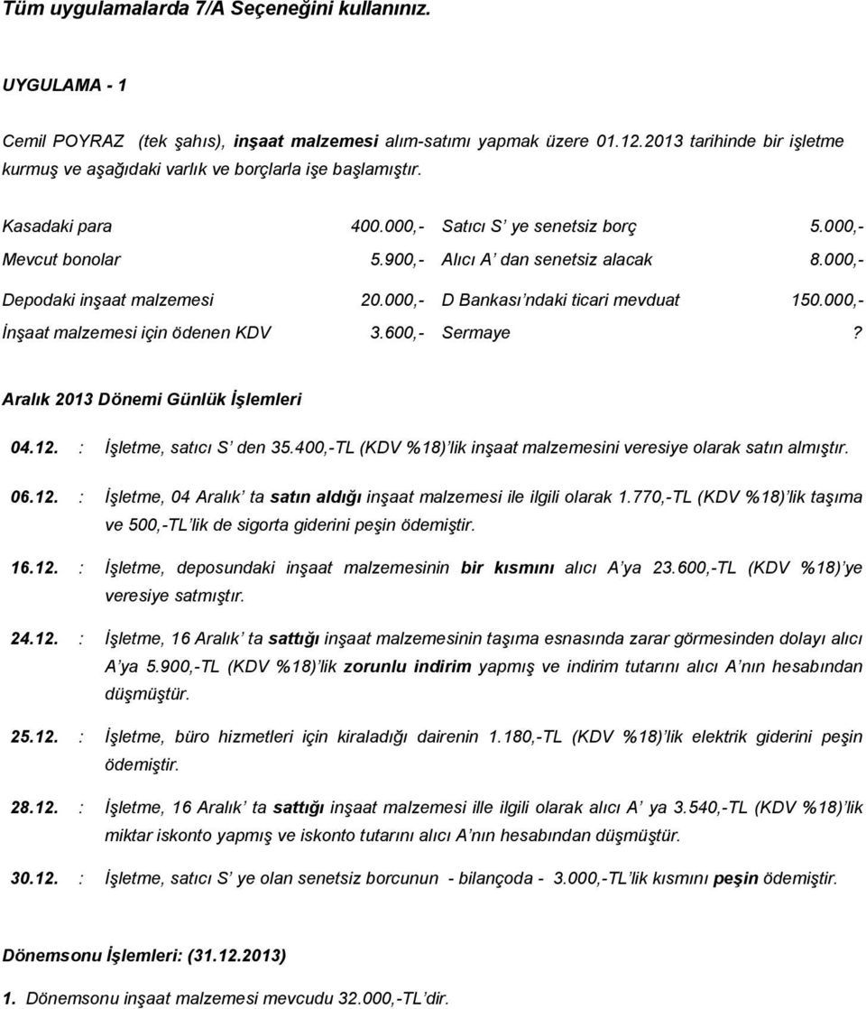 000,- Depodaki inşaat malzemesi 20.000,- D Bankası ndaki ticari mevduat 150.000,- İnşaat malzemesi için ödenen KDV 3.600,- Sermaye? Aralık 2013 Dönemi Günlük İşlemleri 04.12.