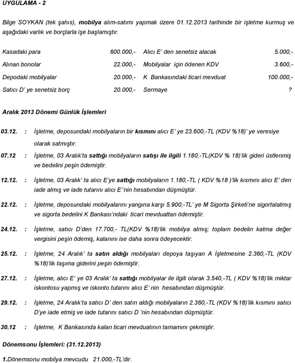 000,- Sermaye? Aralık 2013 Dönemi Günlük İşlemleri 03.12. : İşletme, deposundaki mobilyaların bir kısmını alıcı E ye 23.600,-TL (KDV %18) ye veresiye olarak satmıştır. 07.