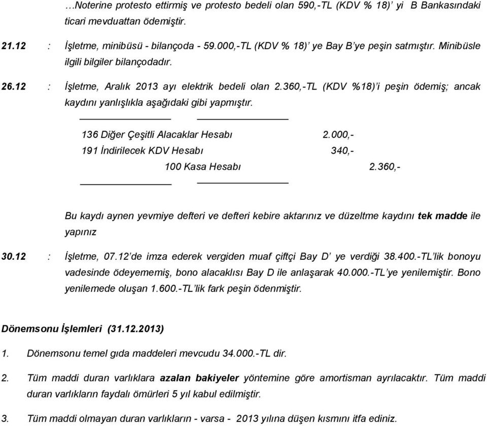 360,-TL (KDV %18) i peşin ödemiş; ancak kaydını yanlışlıkla aşağıdaki gibi yapmıştır. 136 Diğer Çeşitli Alacaklar Hesabı 2.000,- 191 İndirilecek KDV Hesabı 340,- 100 Kasa Hesabı 2.