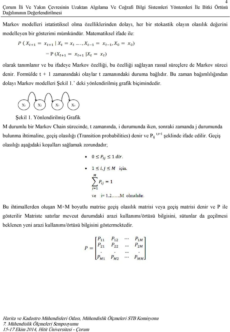 Formülde t + 1 zamanındaki olaylar t zamanındaki duruma bağlıdır. Bu zaman bağımlılığından dolayı Markov modelleri Şekil 1.