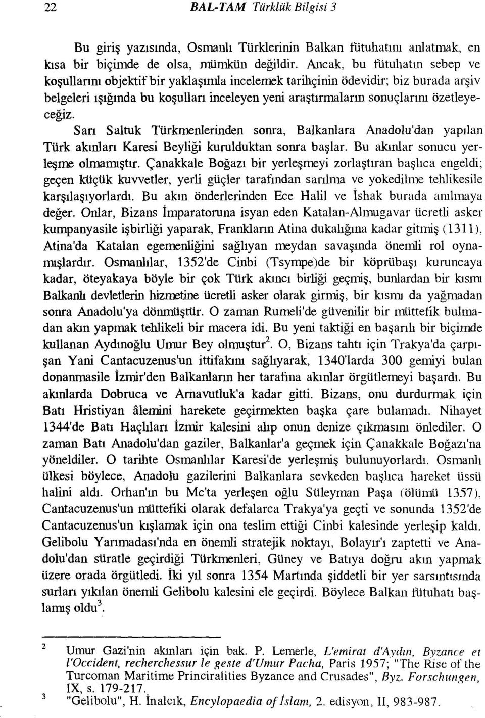 Sarı Saltuk Türkmenlerinden sonra, Balkanlara Anadolu'dan yapılan Türk akınları Karesi Beyliği kurulduktan sonra başlar. Bu akınlar sonucu yerleşme olmamıştır.