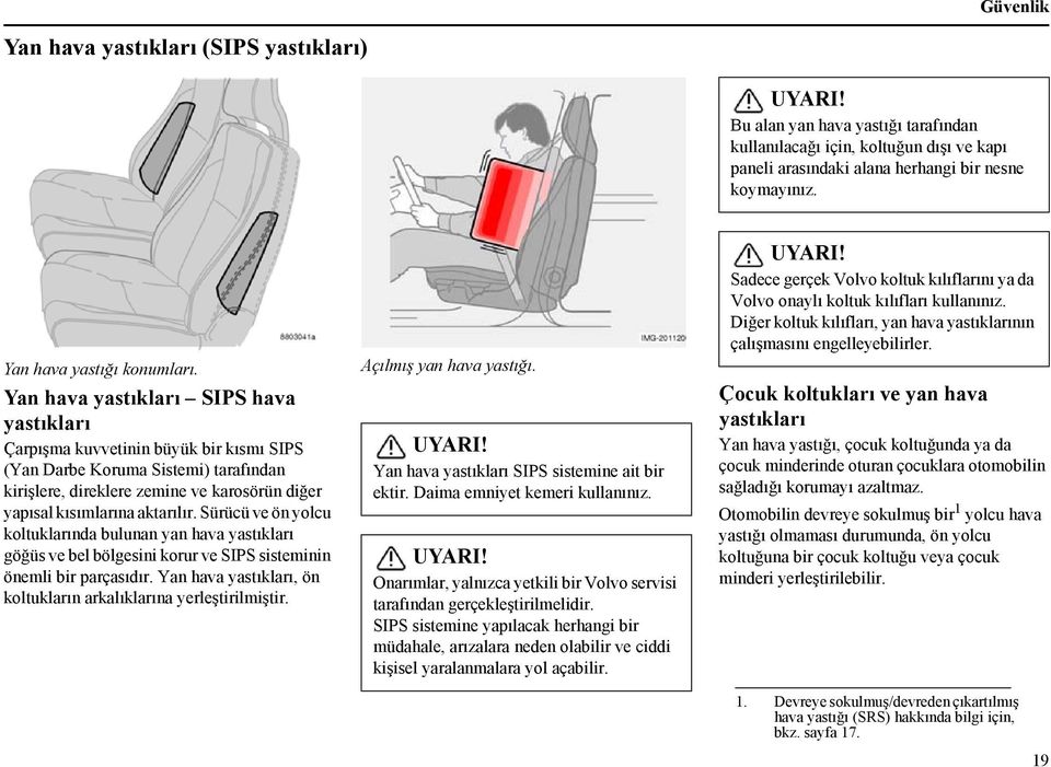 Yan hava yastıkları SIPS hava yastıkları Çarpışma kuvvetinin büyük bir kısmı SIPS (Yan Darbe Koruma Sistemi) tarafından kirişlere, direklere zemine ve karosörün diğer yapısal kısımlarına aktarılır.