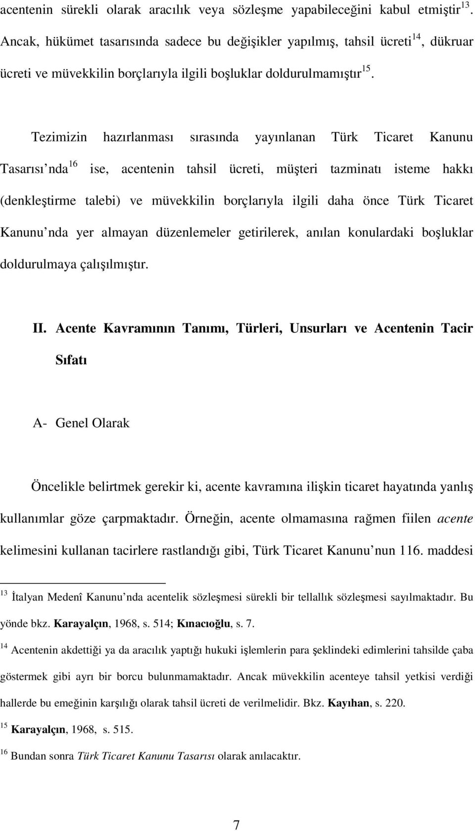 Tezimizin hazırlanması sırasında yayınlanan Türk Ticaret Kanunu Tasarısı nda 16 ise, acentenin tahsil ücreti, müşteri tazminatı isteme hakkı (denkleştirme talebi) ve müvekkilin borçlarıyla ilgili
