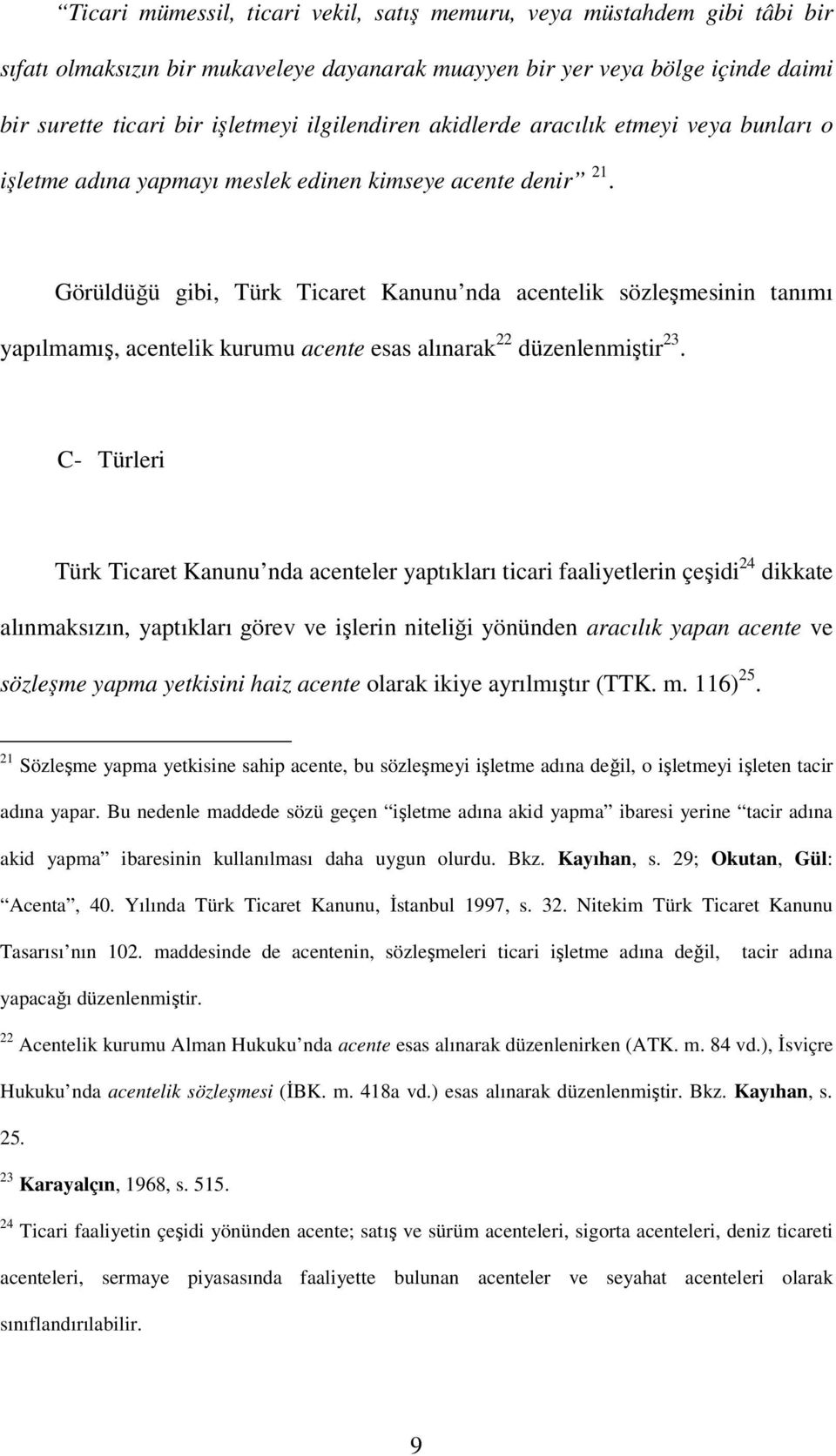 Görüldüğü gibi, Türk Ticaret Kanunu nda acentelik sözleşmesinin tanımı yapılmamış, acentelik kurumu acente esas alınarak 22 düzenlenmiştir 23.