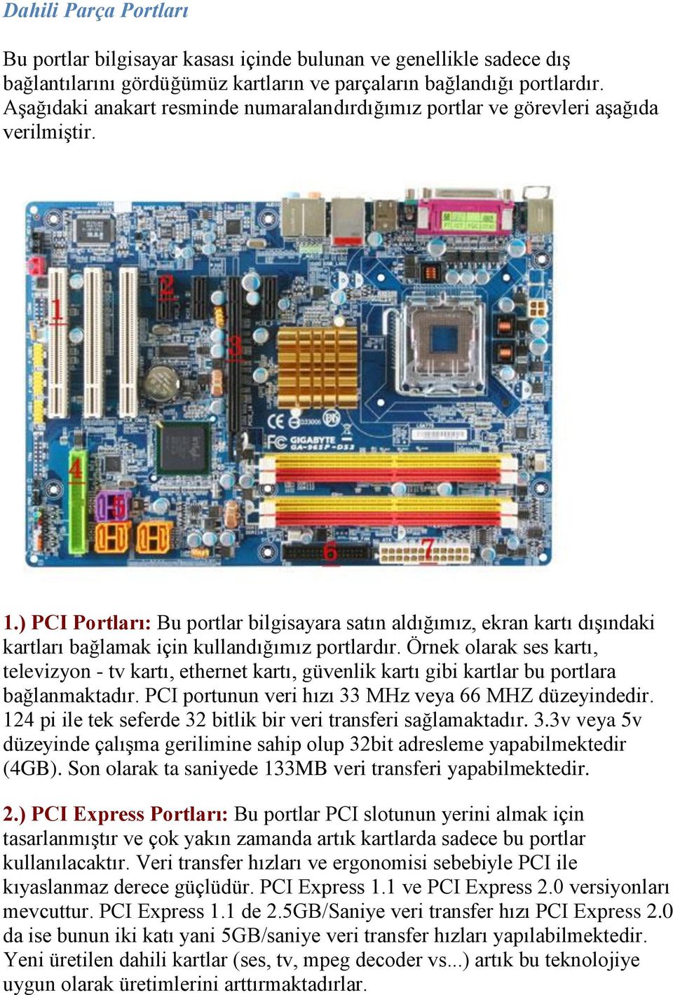 ) PCI Portları: Bu portlar bilgisayara satın aldığımız, ekran kartı dışındaki kartları bağlamak için kullandığımız portlardır.