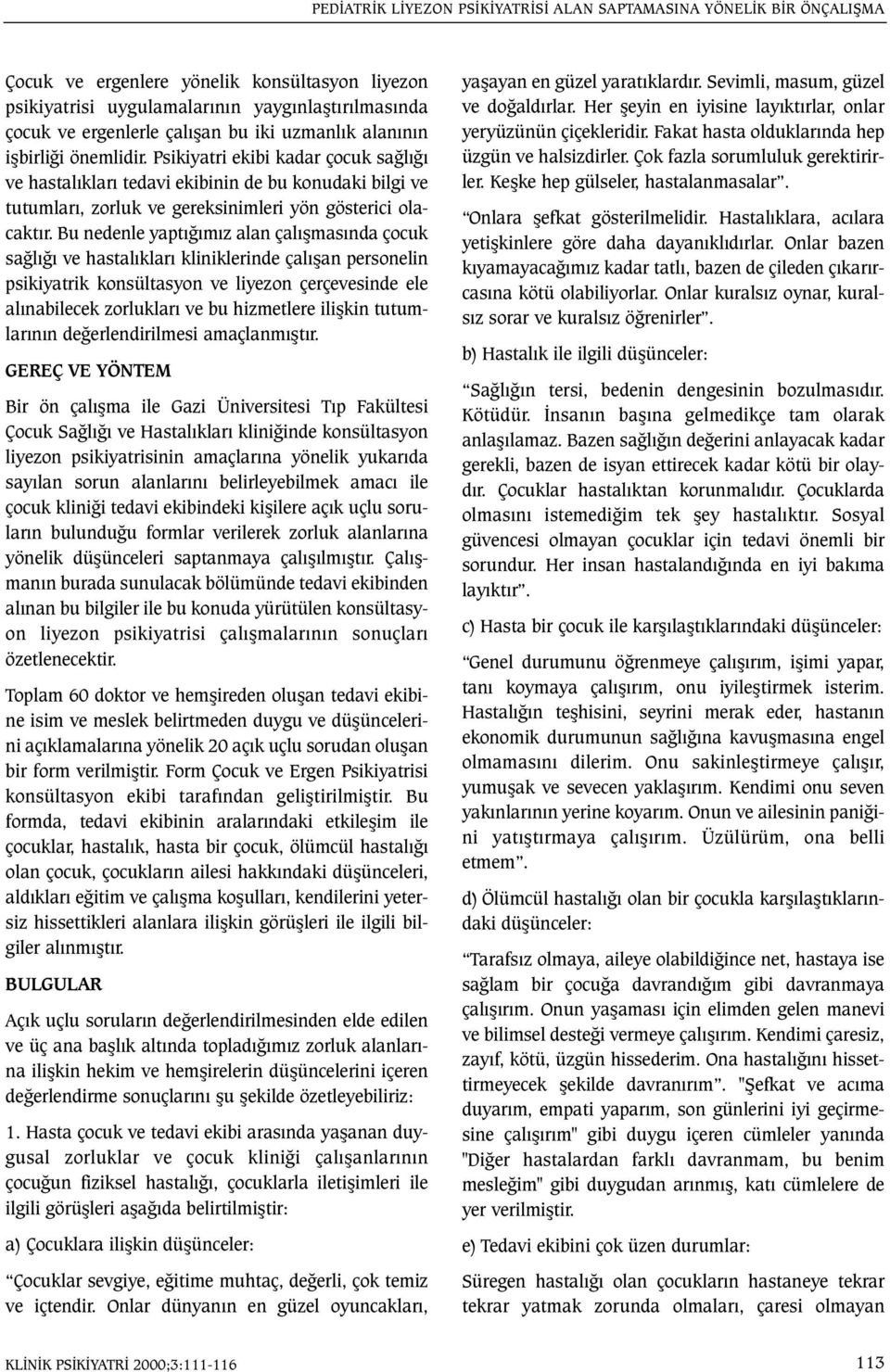 Bu nedenle yaptýðýmýz alan çalýþmasýnda çocuk saðlýðý ve hastalýklarý kliniklerinde çalýþan personelin psikiyatrik konsültasyon ve liyezon çerçevesinde ele alýnabilecek zorluklarý ve bu hizmetlere