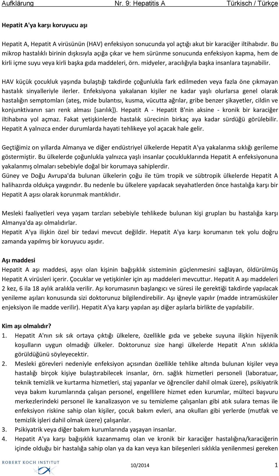 midyeler, aracılığıyla başka insanlara taşınabilir. HAV küçük çocukluk yaşında bulaştığı takdirde çoğunlukla fark edilmeden veya fazla öne çıkmayan hastalık sinyalleriyle ilerler.