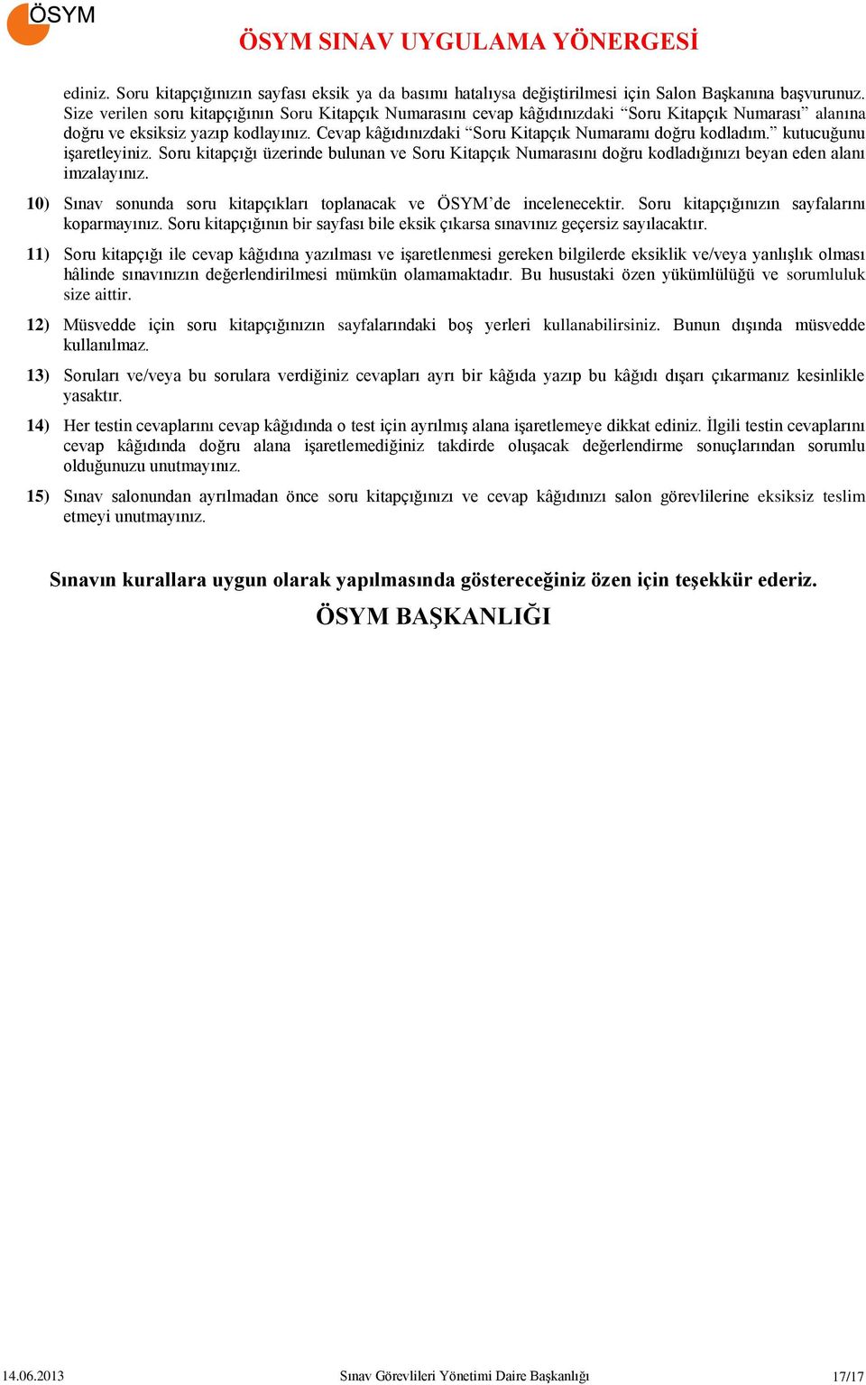 Cevap kâğıdınızdaki Soru Kitapçık Numaramı doğru kodladım. kutucuğunu işaretleyiniz. Soru kitapçığı üzerinde bulunan ve Soru Kitapçık Numarasını doğru kodladığınızı beyan eden alanı imzalayınız.