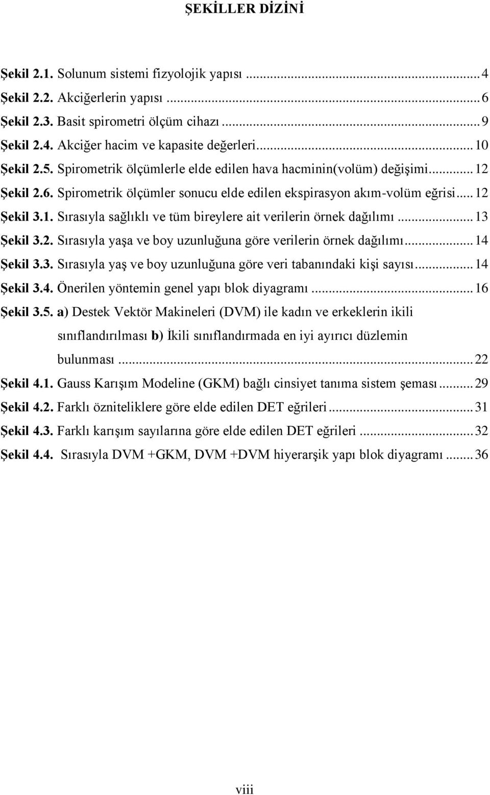 .. 13 Şekil 3.2. Sırasıyla yaşa ve boy uzunluğuna göre verilerin örnek dağılımı... 14 Şekil 3.3. Sırasıyla yaş ve boy uzunluğuna göre veri tabanındaki kişi sayısı... 14 Şekil 3.4. Önerilen yöntemin genel yapı blok diyagramı.