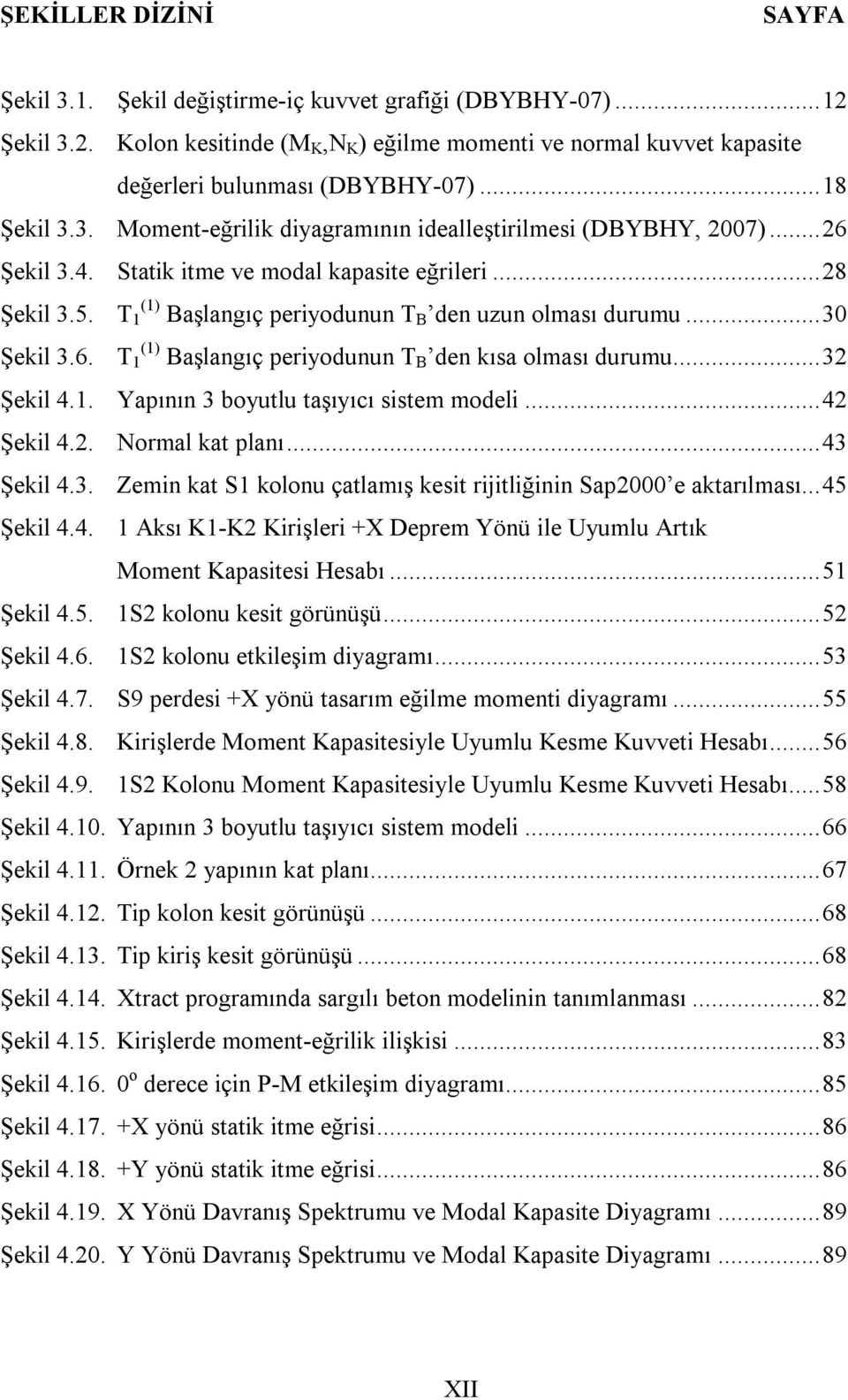 T (1) 1 Başlangıç periyodunun T B den uzun olması durumu... 30 Şekil 3.6. T (1) 1 Başlangıç periyodunun T B den kısa olması durumu... 32 Şekil 4.1. Yapının 3 boyutlu taşıyıcı sistem modeli.