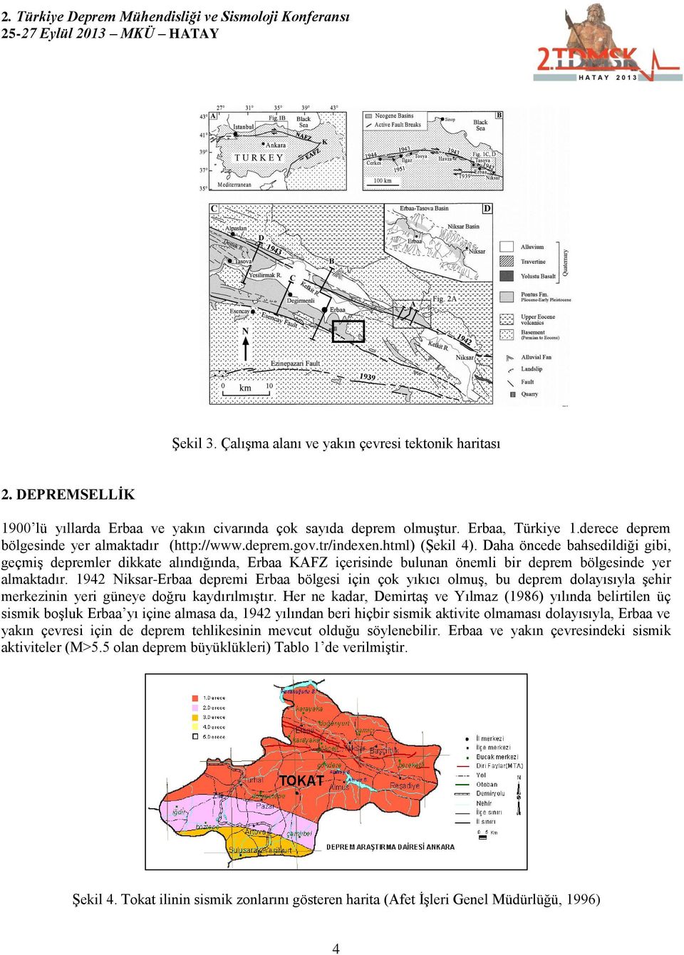 Daha öncede bahsedildiği gibi, geçmiş depremler dikkate alındığında, Erbaa KAFZ içerisinde bulunan önemli bir deprem bölgesinde yer almaktadır.