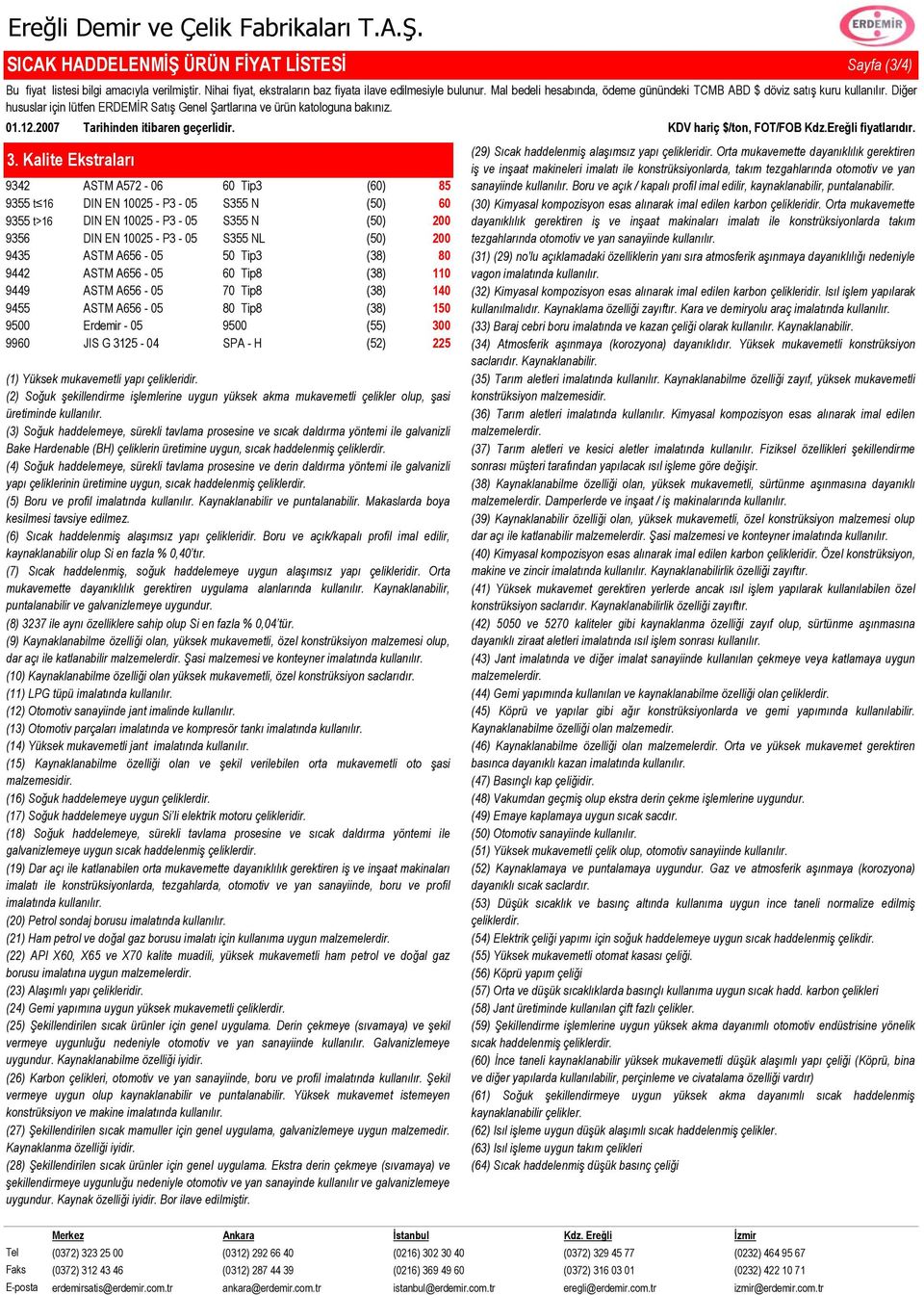 Erdemir 9 () 996 JIS G 4 SPA H 22 Yüksek mukavemetli yapı çelikleridir. Soğuk şekillendirme işlemlerine uygun yüksek akma mukavemetli çelikler olup, şasi üretiminde kullanılır.