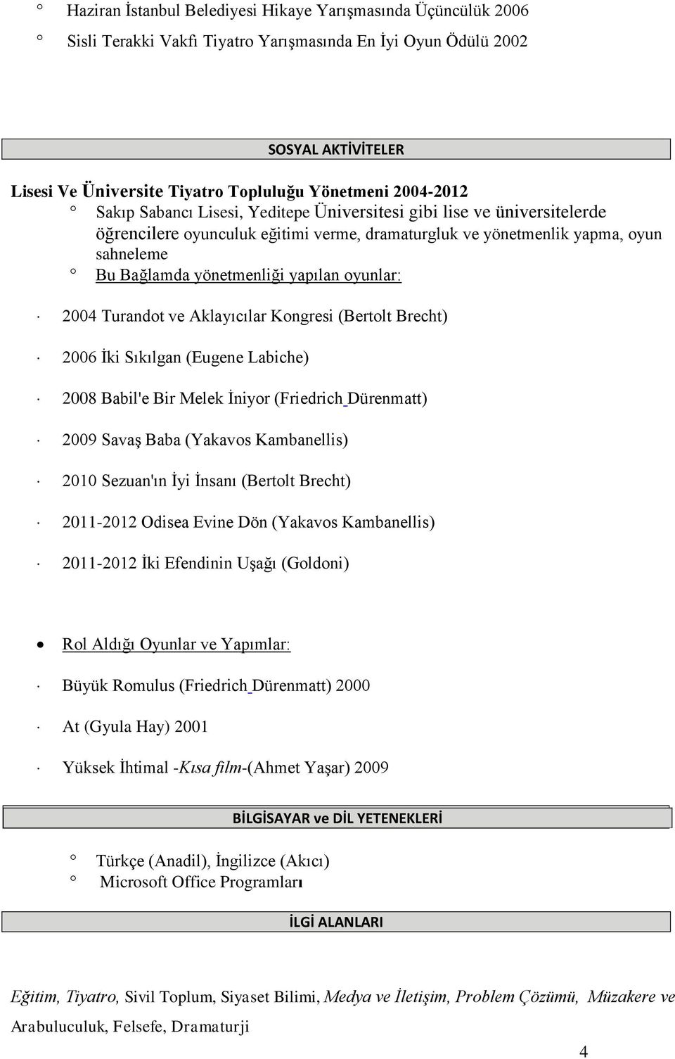 yapılan oyunlar: 2004 Turandot ve Aklayıcılar Kongresi (Bertolt Brecht) 2006 İki Sıkılgan (Eugene Labiche) 2008 Babil'e Bir Melek İniyor (Friedrich Dürenmatt) 2009 Savaş Baba (Yakavos Kambanellis)