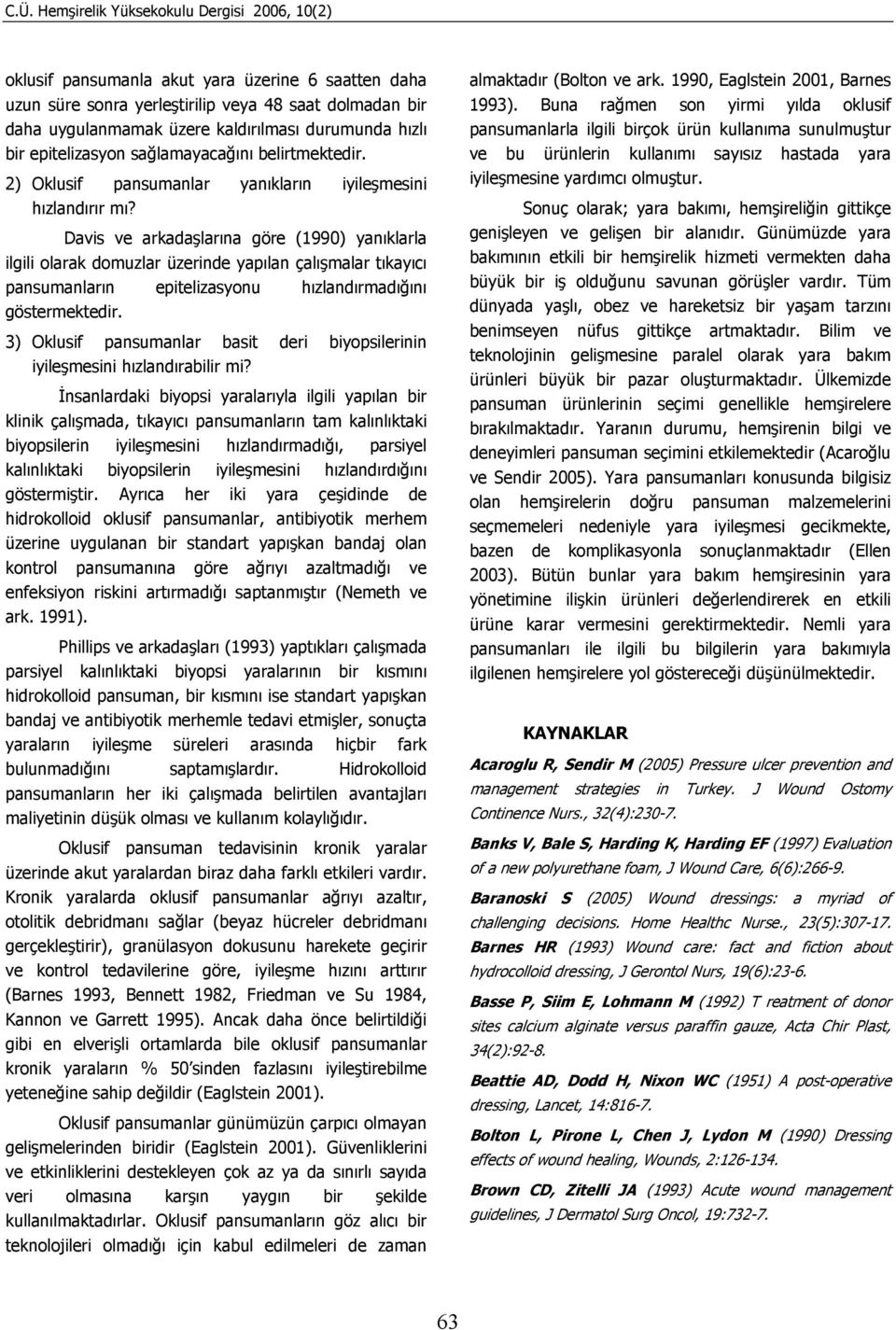 Davis ve arkadaşlarına göre (1990) yanıklarla ilgili olarak domuzlar üzerinde yapılan çalışmalar tıkayıcı pansumanların epitelizasyonu hızlandırmadığını göstermektedir.