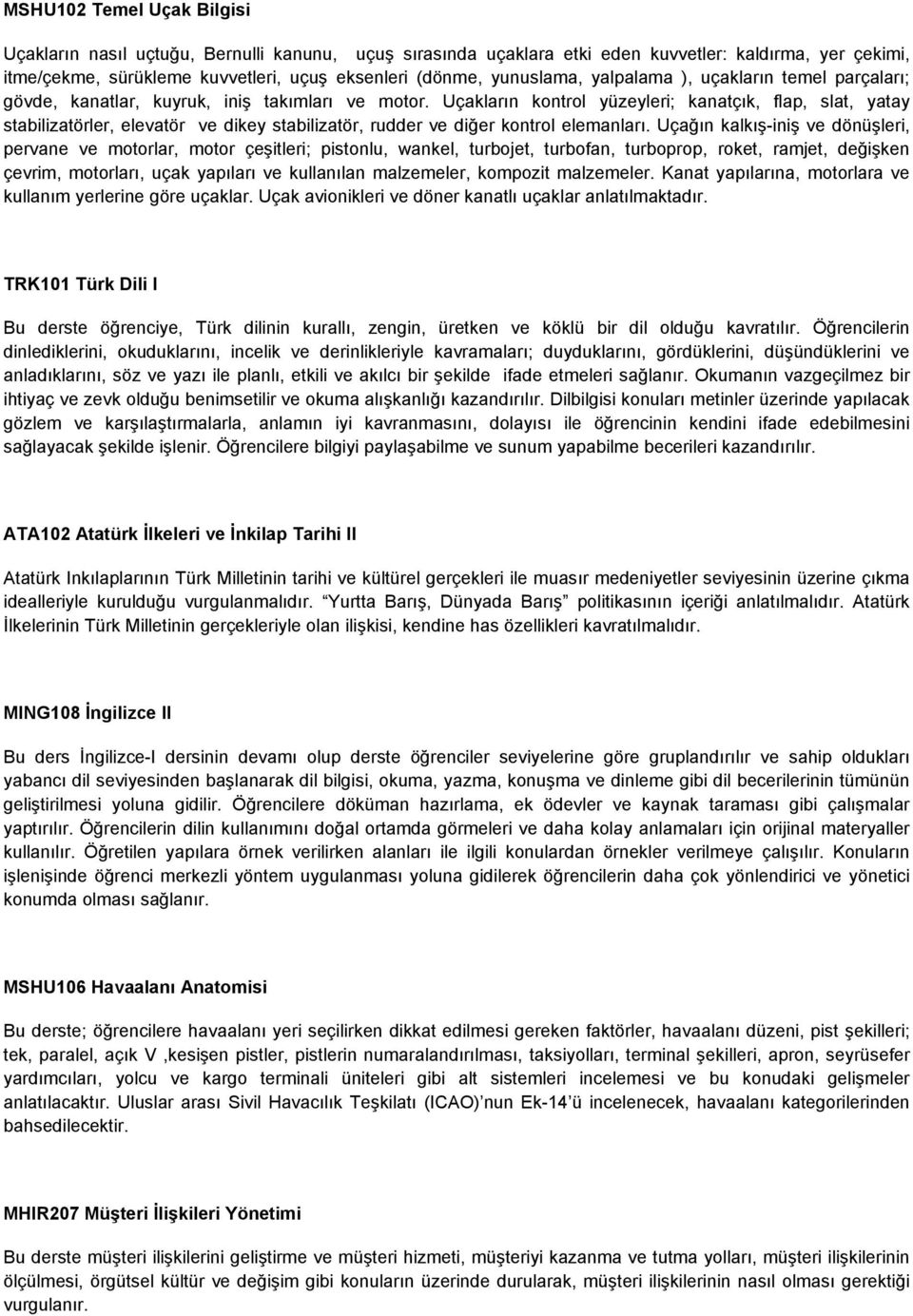 Uçakların kontrol yüzeyleri; kanatçık, flap, slat, yatay stabilizatörler, elevatör ve dikey stabilizatör, rudder ve diğer kontrol elemanları.