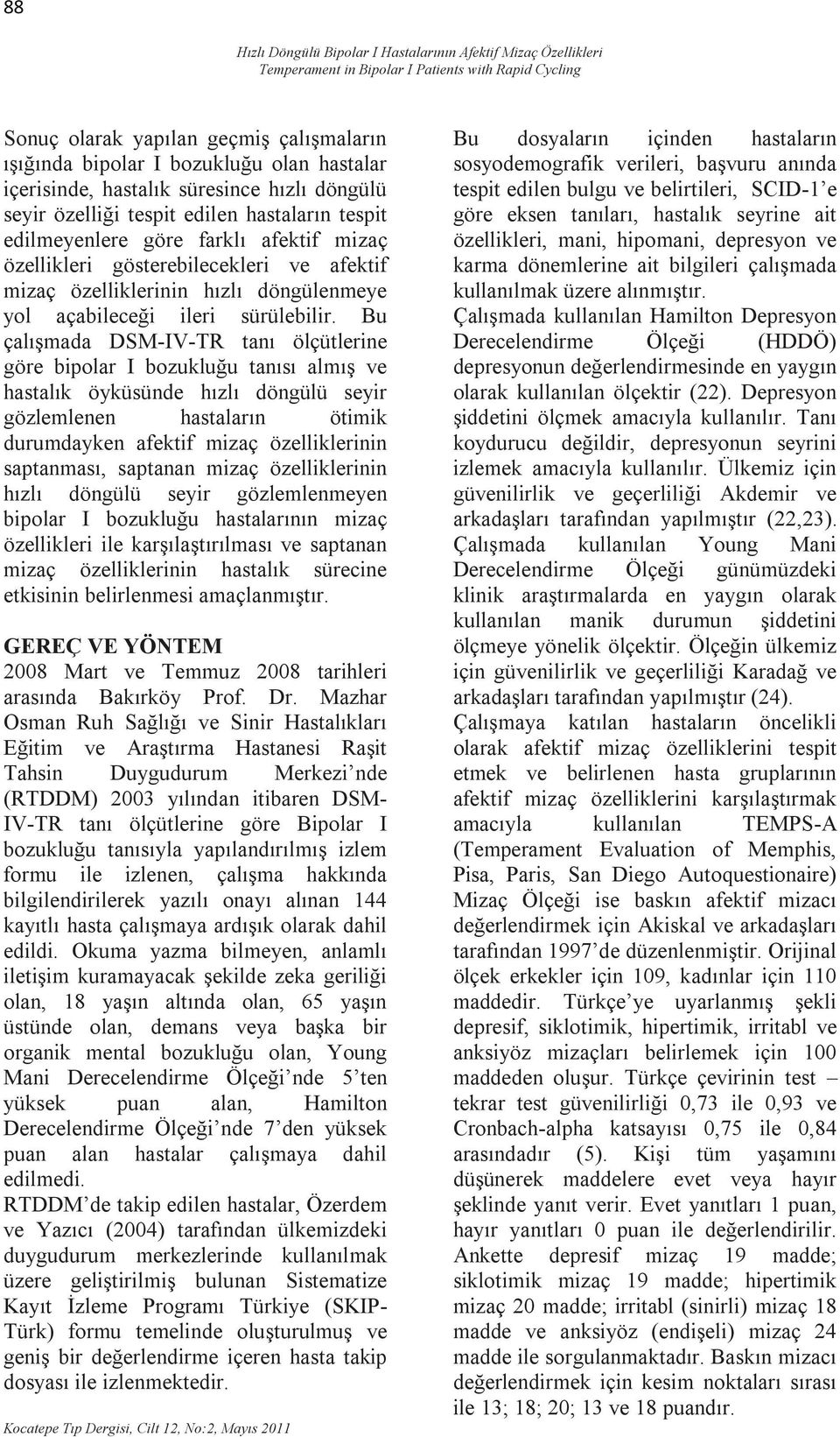 Bu çalışmada DSM-IV-TR tanı ölçütlerine göre bipolar I bozukluğu tanısı almış ve hastalık öyküsünde hızlı döngülü seyir gözlemlenen hastaların ötimik durumdayken afektif mizaç özelliklerinin