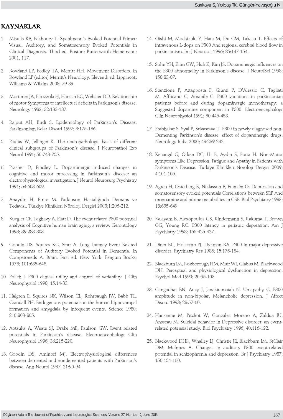 Lippincott Williams & Wilkins 2008; 79-89. 3. Mortimer JA, Pirozzola FJ, Hansch EC, Webster DD. Relationship of motor Symptoms to intellectuel deficits in Parkinson s disease.