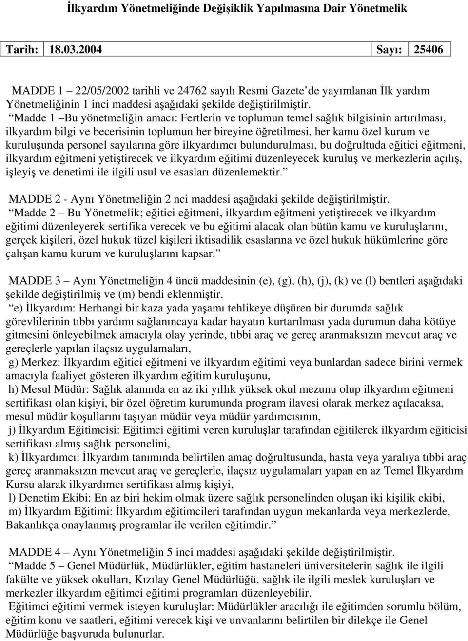 Madde 1 Bu yönetmeliğin amacı: Fertlerin ve toplumun temel sağlık bilgisinin artırılması, ilkyardım bilgi ve becerisinin toplumun her bireyine öğretilmesi, her kamu özel kurum ve kuruluşunda personel