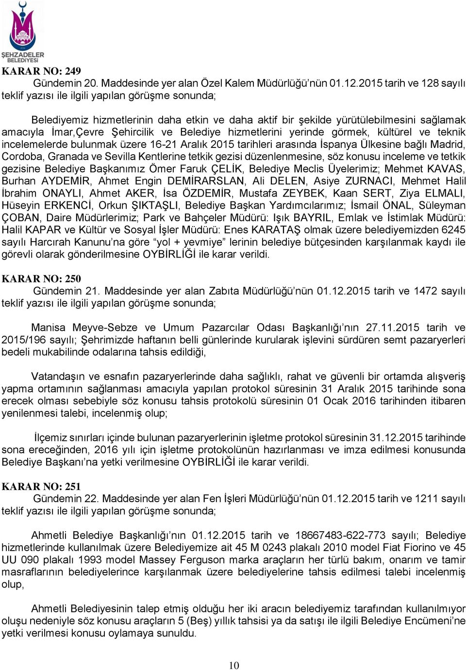 Belediye hizmetlerini yerinde görmek, kültürel ve teknik incelemelerde bulunmak üzere 16-21 Aralık 2015 tarihleri arasında İspanya Ülkesine bağlı Madrid, Cordoba, Granada ve Sevilla Kentlerine tetkik