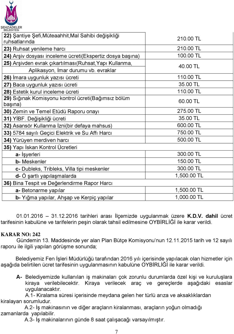 00 TL 28) Estetik kurul inceleme ücreti 110.00 TL 29) Sığınak Komisyonu kontrol ücreti(bağımsız bölüm başına) 60.00 TL 30) Zemin ve Temel Etüdü Raporu onayı 275.00 TL 31) YİBF. Değişikliği ücreti 35.