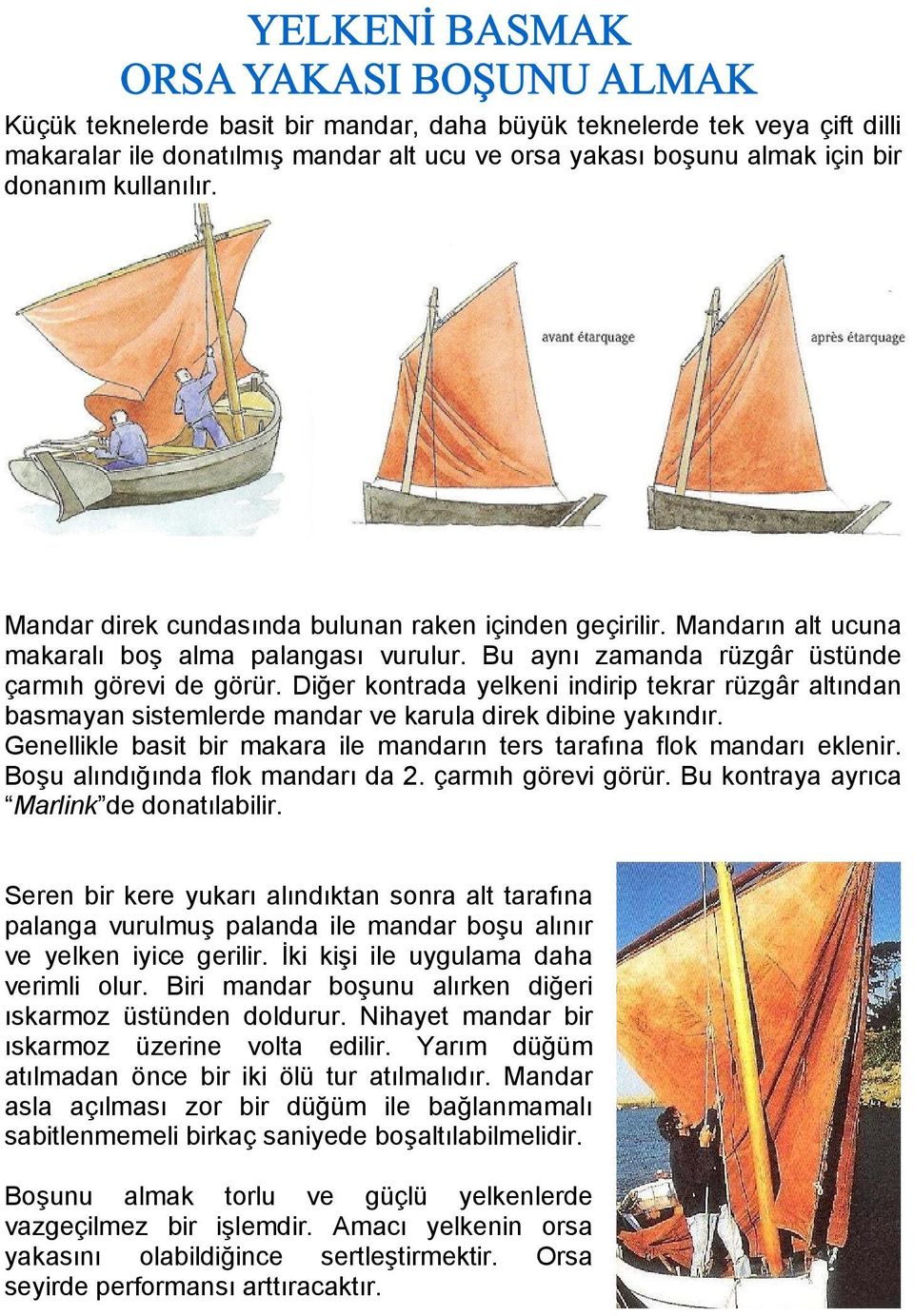 Diğer kontrada yelkeni indirip tekrar rüzgâr altından basmayan sistemlerde mandar ve karula direk dibine yakındır. Genellikle basit bir makara ile mandarın ters tarafına flok mandarı eklenir.