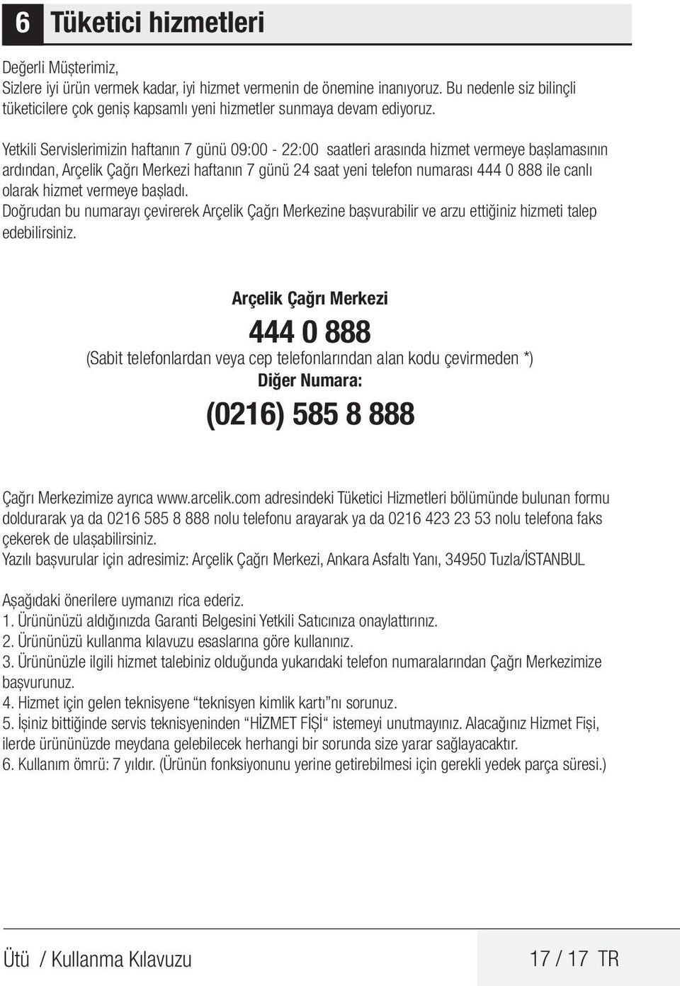 Yetkili Servislerimizin haftanın 7 günü 09:00-22:00 saatleri arasında hizmet vermeye başlamasının ardından, Arçelik Çağrı Merkezi haftanın 7 günü 24 saat yeni telefon numarası 444 0 888 ile canlı