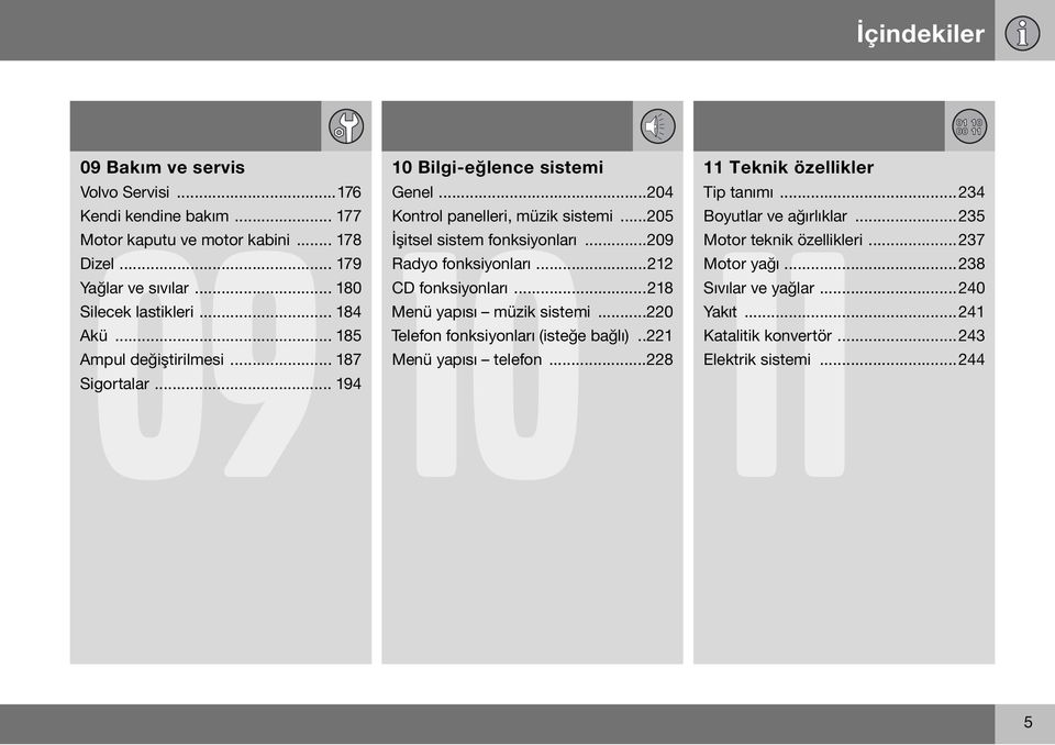 ..209 Radyo fonksiyonları...212 CD fonksiyonları...218 Menü yapısı müzik sistemi...220 Telefon fonksiyonları (isteğe bağlı)..221 Menü yapısı telefon.