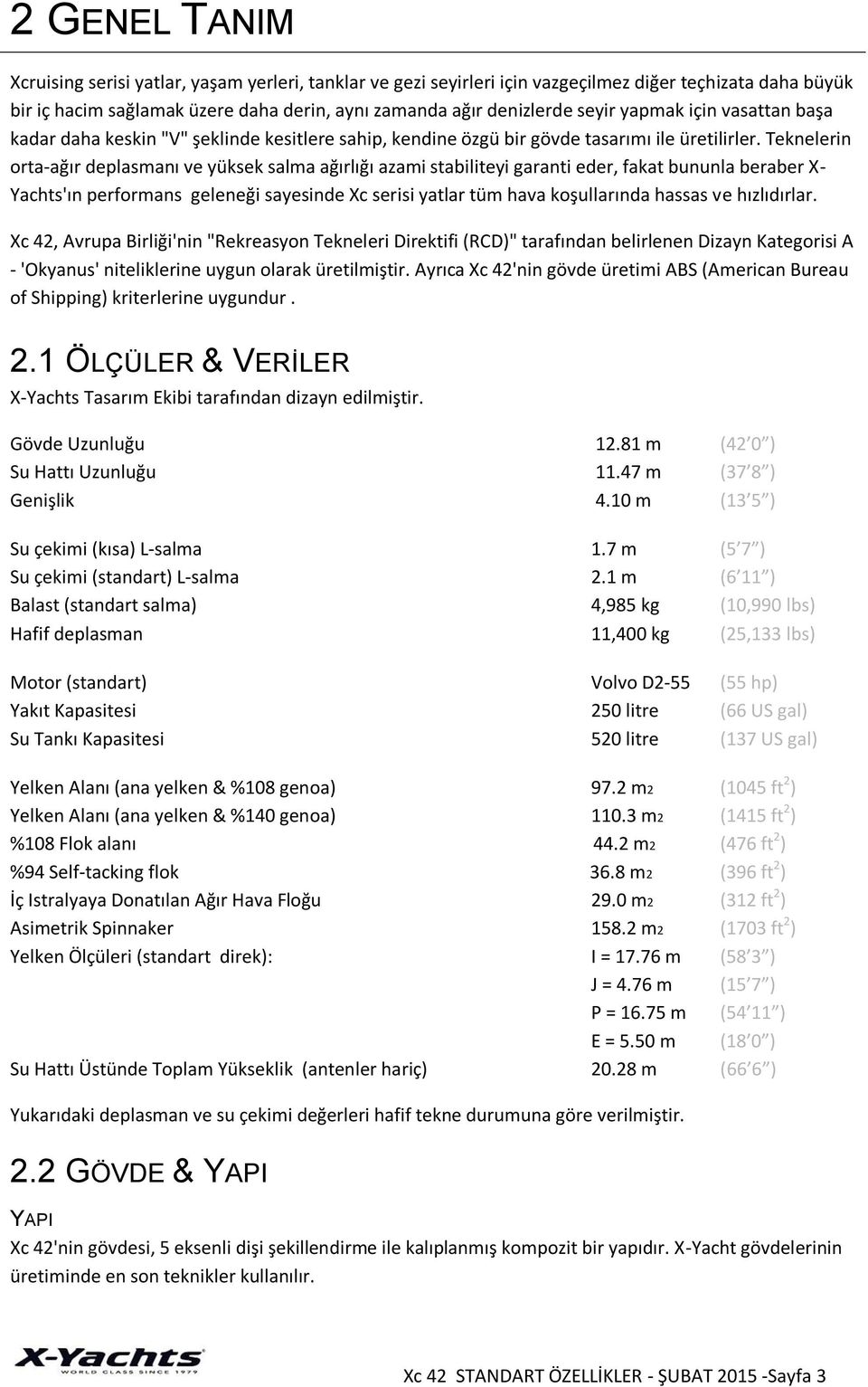 Teknelerin orta-ağır deplasmanı ve yüksek salma ağırlığı azami stabiliteyi garanti eder, fakat bununla beraber X- Yachts'ın performans geleneği sayesinde Xc serisi yatlar tüm hava koşullarında hassas