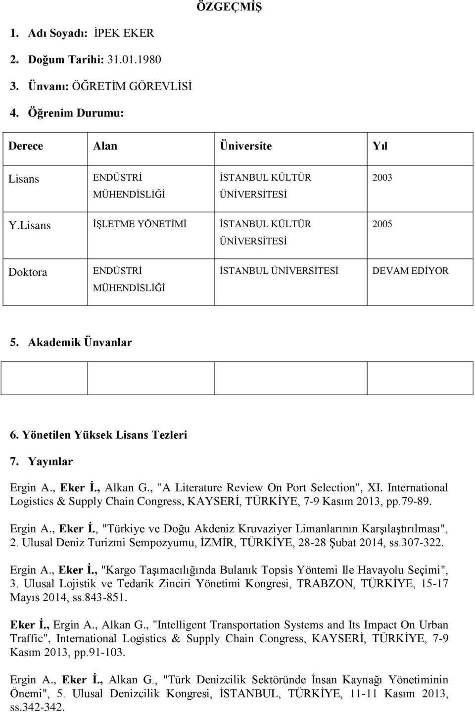 Lisans İŞLETME YÖNETİMİ İSTANBUL KÜLTÜR ÜNİVERSİTESİ 2005 Doktora ENDÜSTRİ İSTANBUL ÜNİVERSİTESİ DEVAM EDİYOR MÜHENDİSLİĞİ 5. Akademik Ünvanlar 6. Yönetilen Yüksek Lisans Tezleri 7. Yayınlar Ergin A.