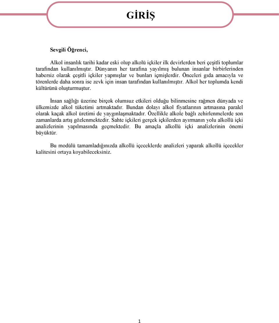 Önceleri gıda amacıyla ve törenlerde daha sonra ise zevk için insan tarafından kullanılmıştır. Alkol her toplumda kendi kültürünü oluşturmuştur.