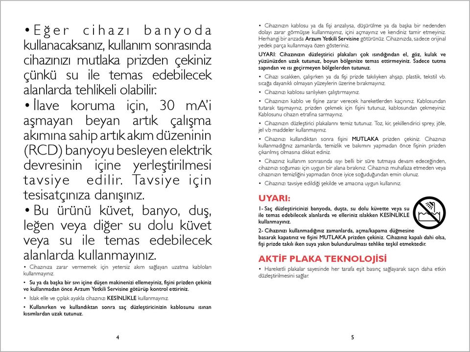 Tavsiye için tesisatçınıza danışınız. Bu ürünü küvet, banyo, duş, leğen veya diğer su dolu küvet veya su ile temas edebilecek alanlarda kullanmayınız.