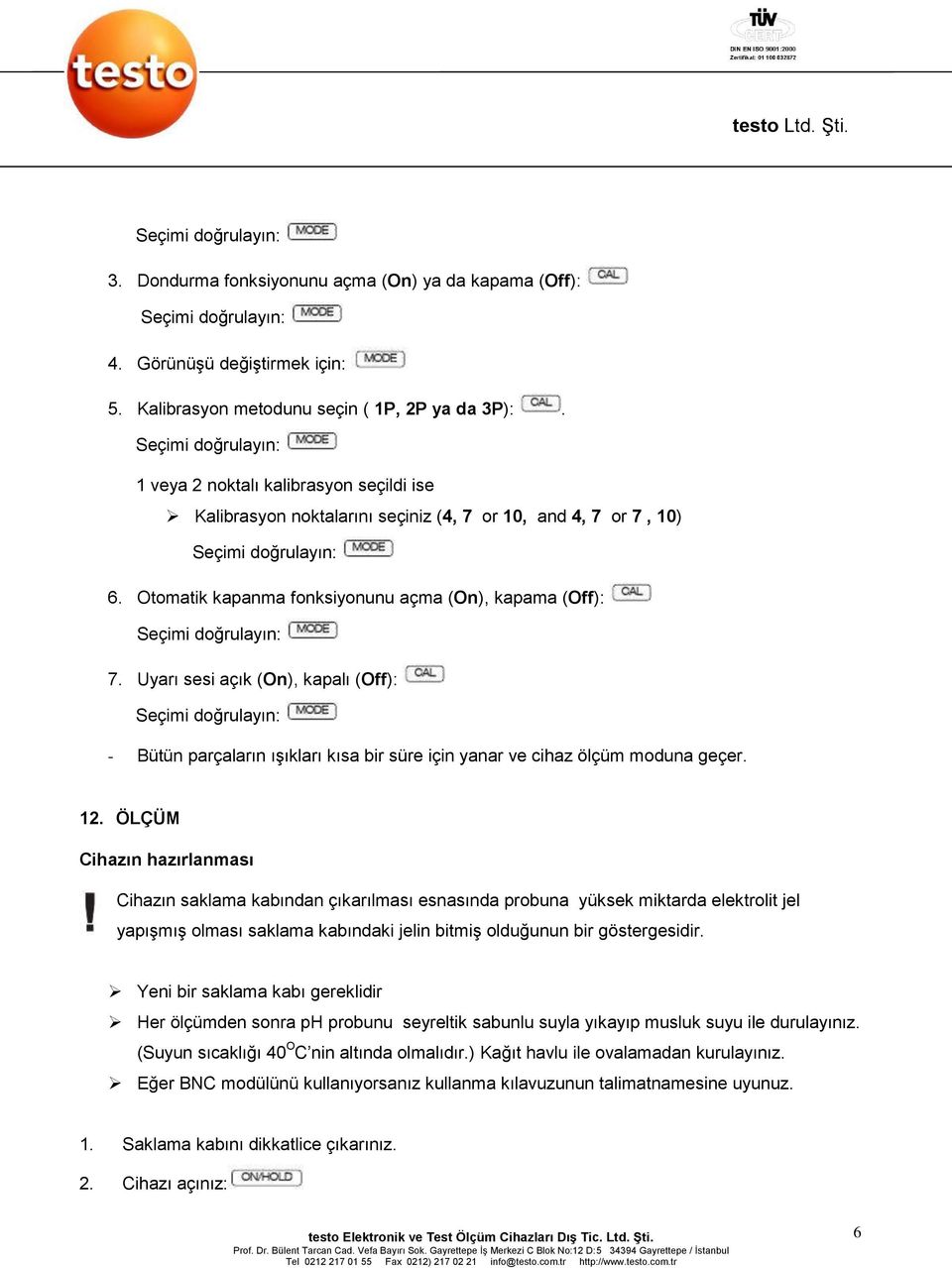 Uyarı sesi açık (On), kapalı (Off): - Bütün parçaların ışıkları kısa bir süre için yanar ve cihaz ölçüm moduna geçer. 12.