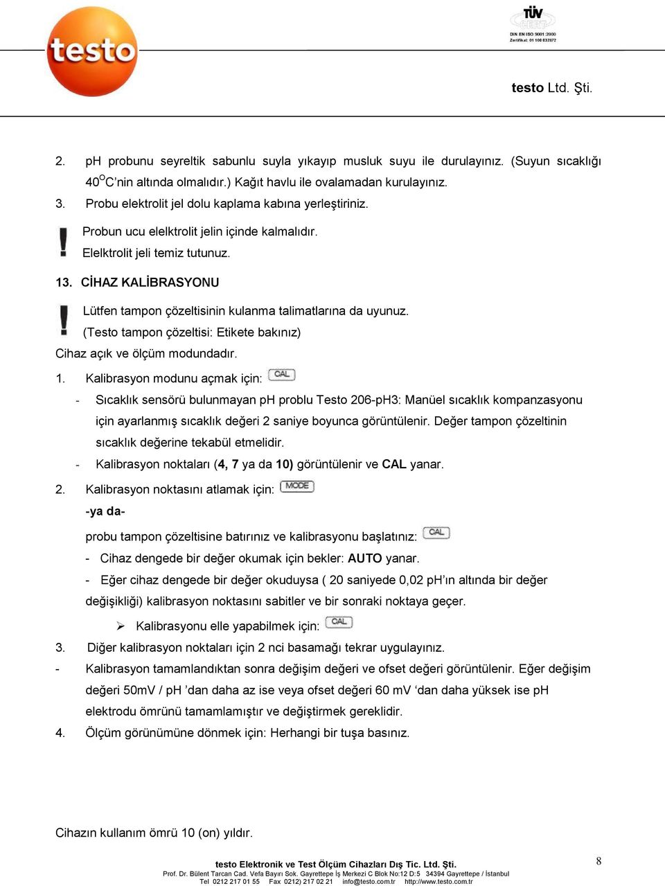 CİHAZ KALİBRASYONU Lütfen tampon çözeltisinin kulanma talimatlarına da uyunuz. (Testo tampon çözeltisi: Etikete bakınız) Cihaz açık ve ölçüm modundadır. 1.