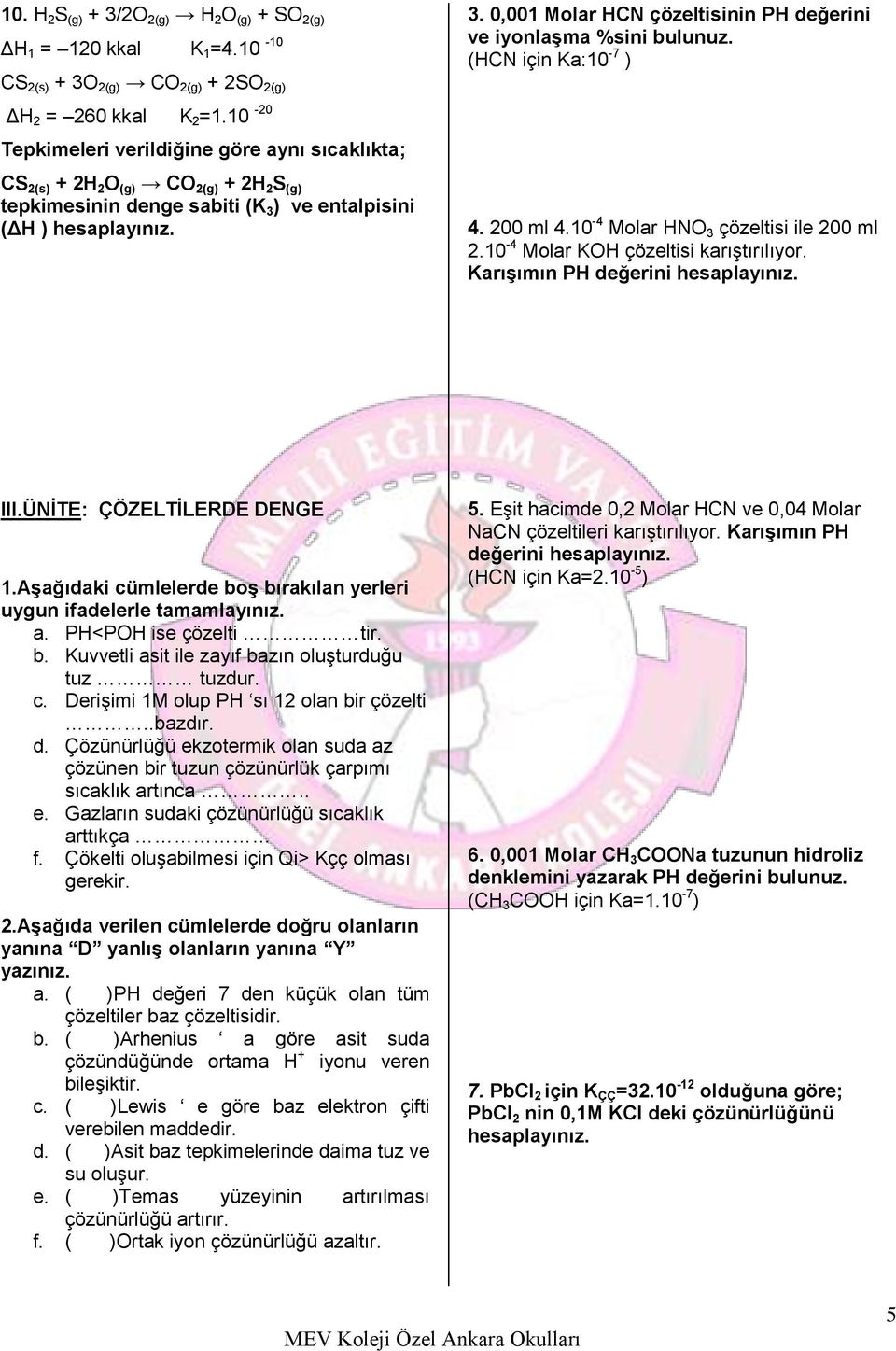 (HCN için Ka:10-7 ) 4. 200 ml 4.10-4 Molar HNO 3 çözeltisi ile 200 ml 2.10-4 Molar KOH çözeltisi karıştırılıyor. Karışımın PH değerini hesaplayınız. III.ÜNİTE: ÇÖZELTİLERDE DENGE 1.