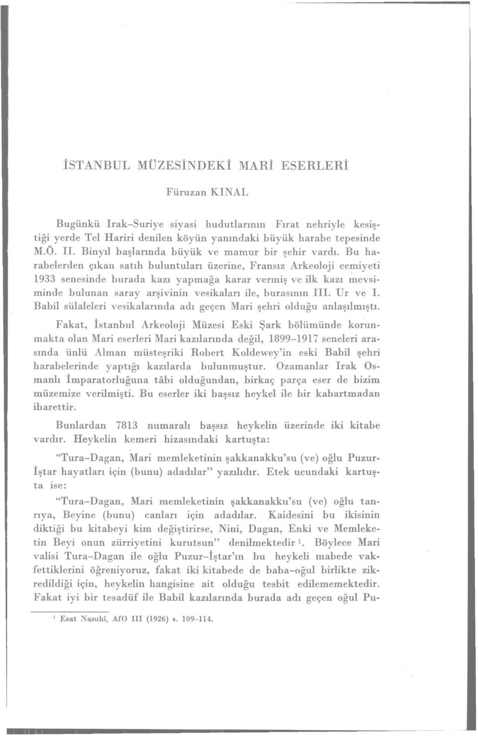 Bu harabelerden çıkan satıh buluntuları üzerine, Fransız Arkeoloji cemiyeti 1933 senesinde burada kazı yapmağa karar vermiş ve ilk kazı mevsiminde bulunan saray arşivinin vesikaları ile, burasının