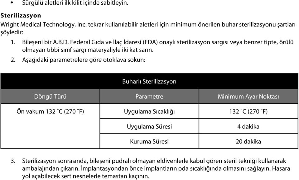 Aşağıdaki parametrelere göre otoklava sokun: Buharlı Sterilizasyon Döngü Türü Parametre Minimum Ayar Noktası Ön vakum 132 C (270 F) Uygulama Sıcaklığı 132 C (270 F) Uygulama Süresi 4 dakika Kuruma