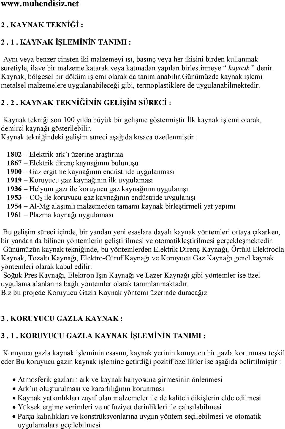 Kaynak, bölgesel bir döküm işlemi olarak da tanımlanabilir.günümüzde kaynak işlemi metalsel malzemelere uygulanabileceği gibi, termoplastiklere de uygulanabilmektedir. 2.